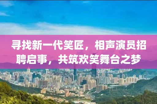 尋找新一代笑匠，相聲演員招聘啟事，共筑歡笑舞臺之夢