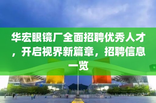 華宏眼鏡廠全面招聘優(yōu)秀人才，開啟視界新篇章，招聘信息一覽