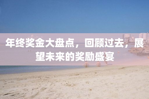 年終獎金大盤點，回顧過去，展望未來的獎勵盛宴