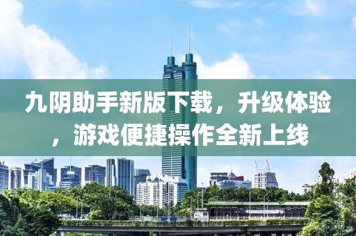 九陰助手新版下載，升級(jí)體驗(yàn)，游戲便捷操作全新上線