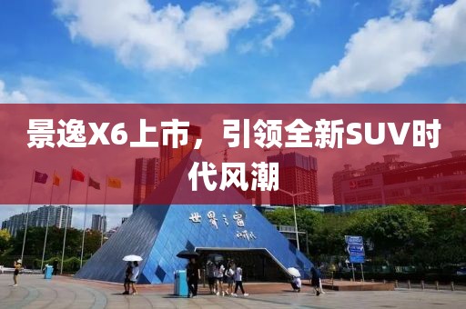 景逸X6上市，引領(lǐng)全新SUV時(shí)代風(fēng)潮