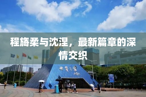 程旖柔與沈涅，最新篇章的深情交織