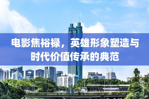 電影焦裕祿，英雄形象塑造與時代價值傳承的典范