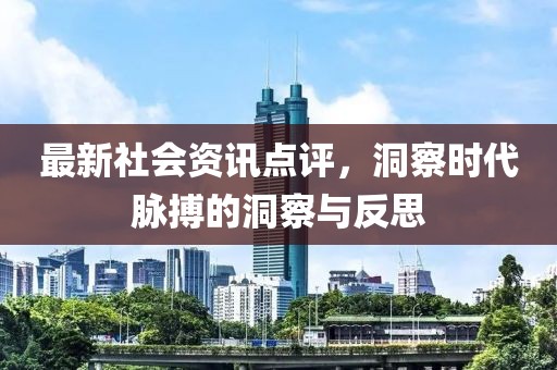 最新社會(huì)資訊點(diǎn)評(píng)，洞察時(shí)代脈搏的洞察與反思