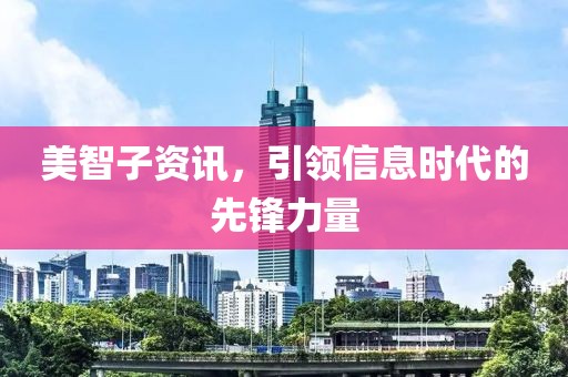 美智子資訊，引領(lǐng)信息時代的先鋒力量