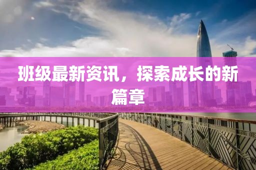 班級(jí)最新資訊，探索成長(zhǎng)的新篇章