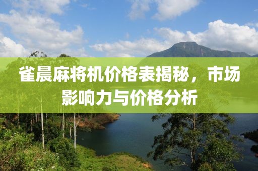 雀晨麻將機(jī)價(jià)格表揭秘，市場影響力與價(jià)格分析