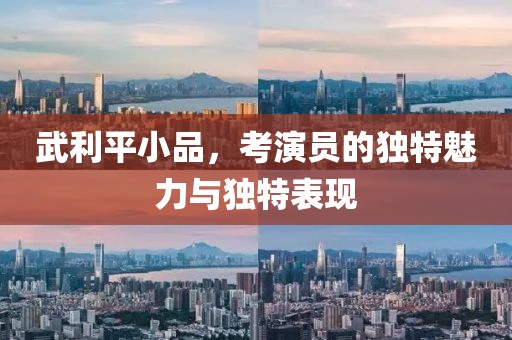 武利平小品，考演員的獨特魅力與獨特表現