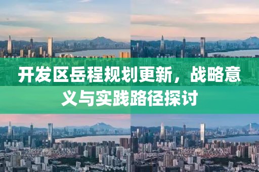 開發(fā)區(qū)岳程規(guī)劃更新，戰(zhàn)略意義與實踐路徑探討