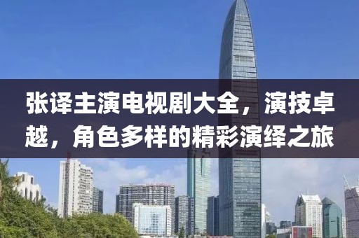 張譯主演電視劇大全，演技卓越，角色多樣的精彩演繹之旅