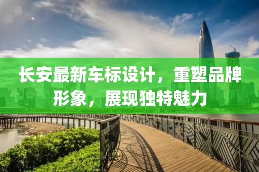 長安最新車標(biāo)設(shè)計(jì)，重塑品牌形象，展現(xiàn)獨(dú)特魅力