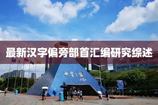 最新漢字偏旁部首匯編研究綜述