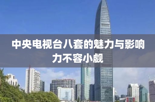 中央電視臺八套的魅力與影響力不容小覷