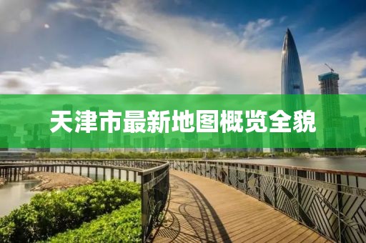 天津市最新地圖概覽全貌