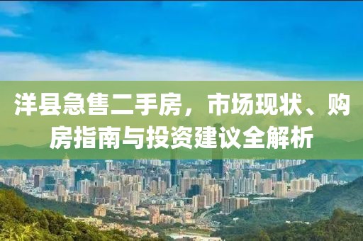 洋縣急售二手房，市場(chǎng)現(xiàn)狀、購(gòu)房指南與投資建議全解析