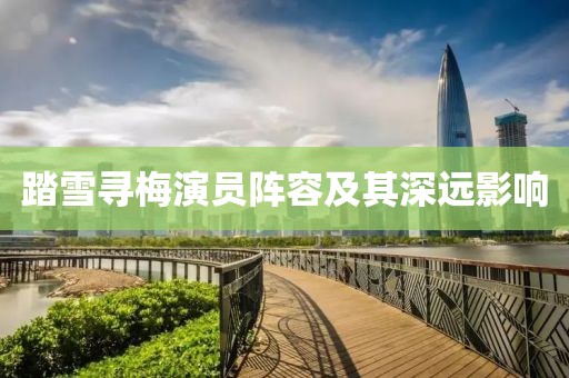 踏雪尋梅演員陣容及其深遠(yuǎn)影響