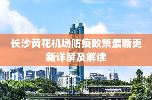 長(zhǎng)沙黃花機(jī)場(chǎng)防疫政策最新更新詳解及解讀
