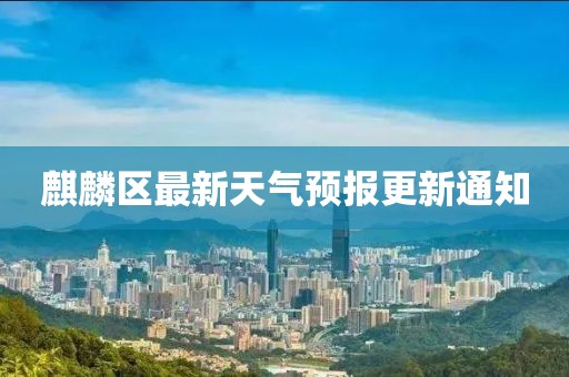麒麟?yún)^(qū)最新天氣預(yù)報(bào)更新通知
