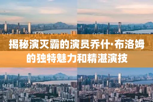 揭秘演滅霸的演員喬什·布洛姆的獨特魅力和精湛演技
