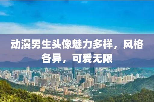 動漫男生頭像魅力多樣，風(fēng)格各異，可愛無限