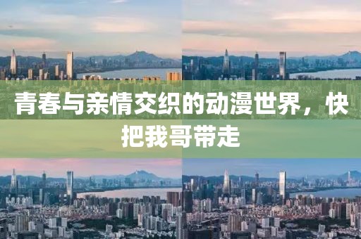 青春與親情交織的動漫世界，快把我哥帶走
