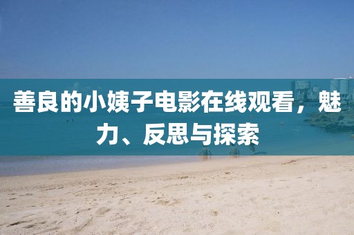 善良的小姨子電影在線觀看，魅力、反思與探索