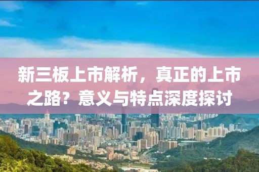 新三板上市解析，真正的上市之路？意義與特點深度探討