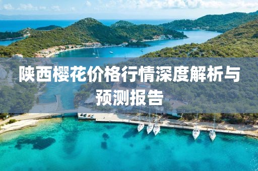陜西櫻花價格行情深度解析與預測報告
