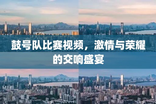 鼓號(hào)隊(duì)比賽視頻，激情與榮耀的交響盛宴