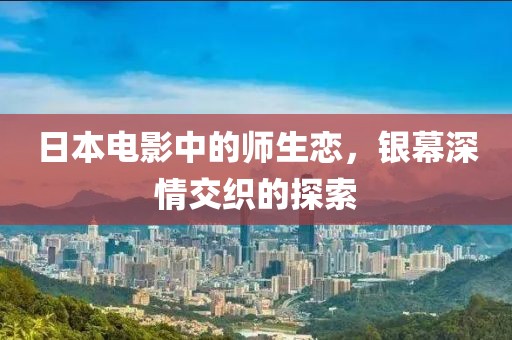 日本電影中的師生戀，銀幕深情交織的探索
