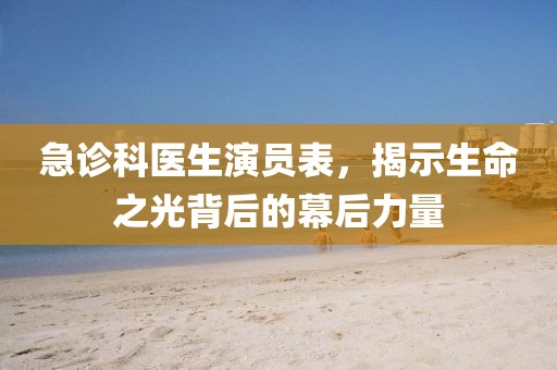 急診科醫(yī)生演員表，揭示生命之光背后的幕后力量