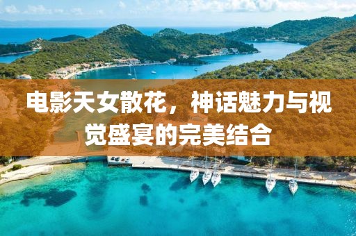 電影天女散花，神話魅力與視覺盛宴的完美結(jié)合