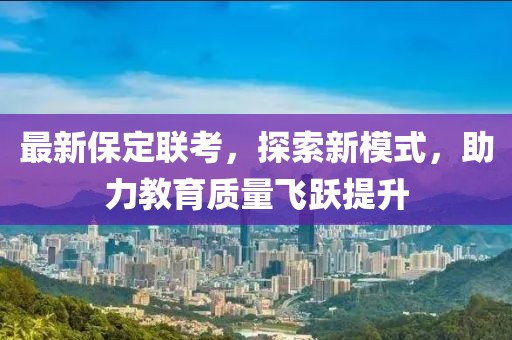 最新保定聯(lián)考，探索新模式，助力教育質(zhì)量飛躍提升
