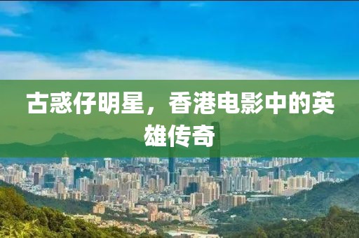 古惑仔明星，香港電影中的英雄傳奇