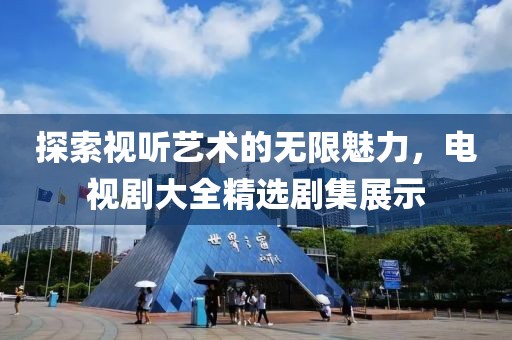 探索視聽(tīng)藝術(shù)的無(wú)限魅力，電視劇大全精選劇集展示
