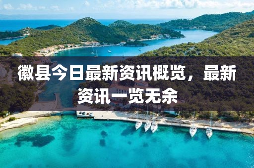 徽縣今日最新資訊概覽，最新資訊一覽無(wú)余
