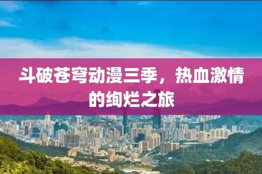 斗破蒼穹動(dòng)漫三季，熱血激情的絢爛之旅