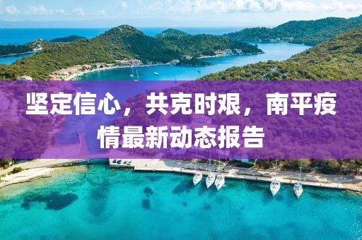 堅定信心，共克時艱，南平疫情最新動態(tài)報告