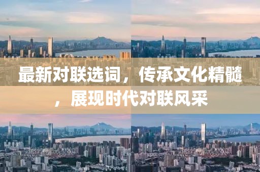 最新對(duì)聯(lián)選詞，傳承文化精髓，展現(xiàn)時(shí)代對(duì)聯(lián)風(fēng)采