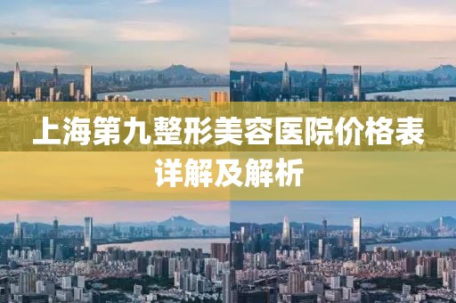 上海第九整形美容醫(yī)院價格表詳解及解析
