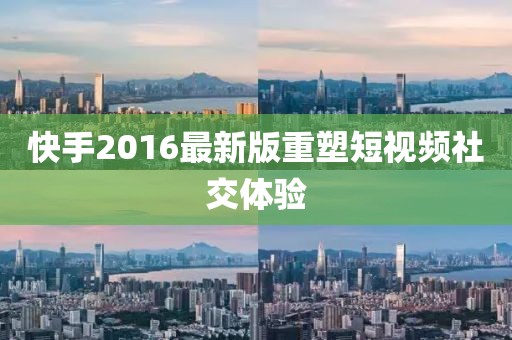 快手2016最新版重塑短視頻社交體驗(yàn)
