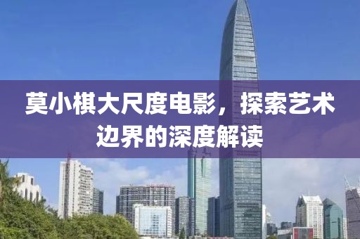 莫小棋大尺度電影，探索藝術(shù)邊界的深度解讀