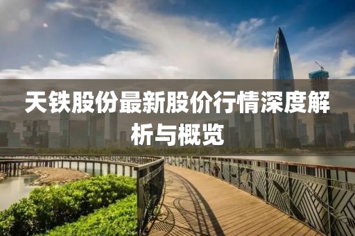 天鐵股份最新股價行情深度解析與概覽