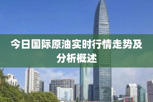 今日國際原油實時行情走勢及分析概述