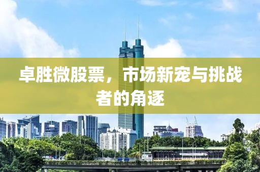 卓勝微股票，市場新寵與挑戰(zhàn)者的角逐
