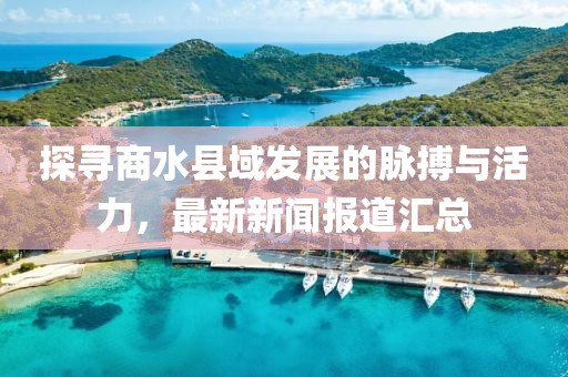 探尋商水縣域發(fā)展的脈搏與活力，最新新聞報(bào)道匯總