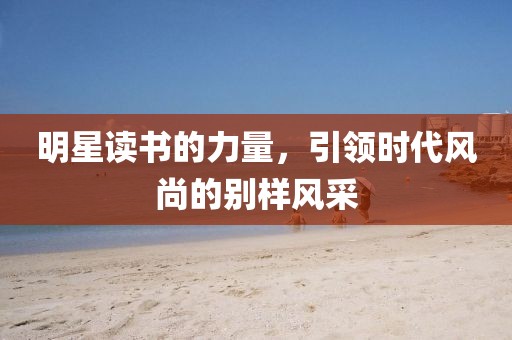 明星讀書的力量，引領時代風尚的別樣風采