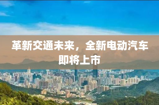 革新交通未來，全新電動汽車即將上市