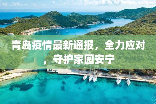 青島疫情最新通報(bào)，全力應(yīng)對(duì)，守護(hù)家園安寧