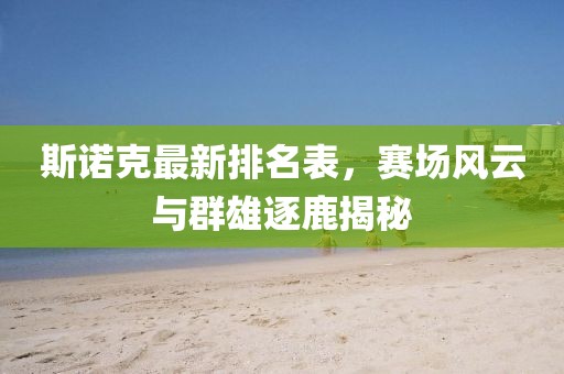 斯諾克最新排名表，賽場風(fēng)云與群雄逐鹿揭秘